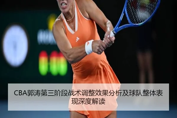 CBA郭涛第三阶段战术调整效果分析及球队整体表现深度解读