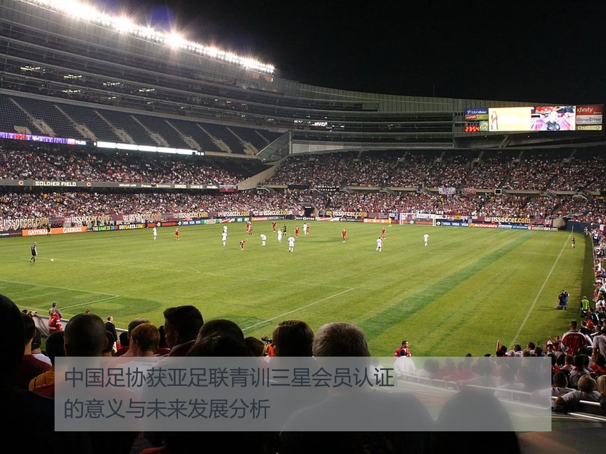 中国足协获亚足联青训三星会员认证的意义与未来发展分析