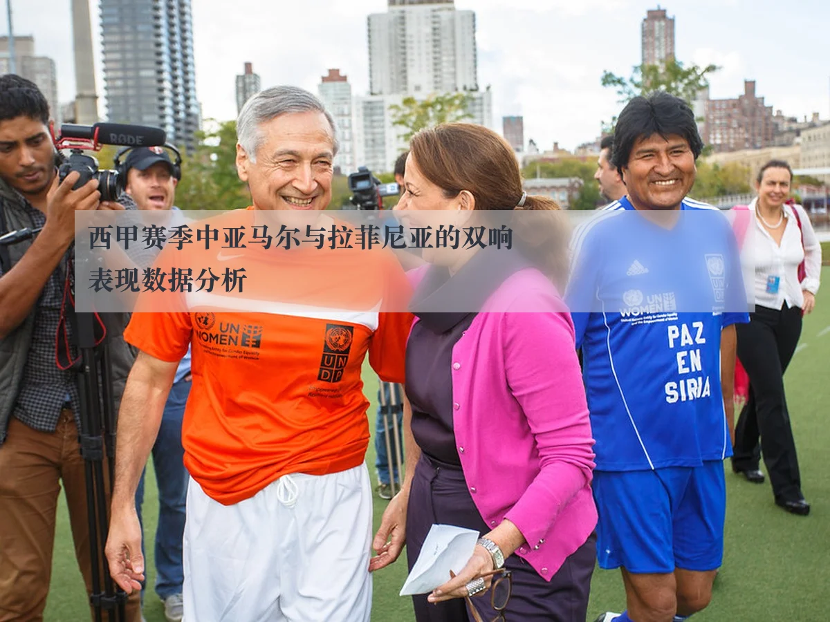 西甲赛季中亚马尔与拉菲尼亚的双响表现数据分析