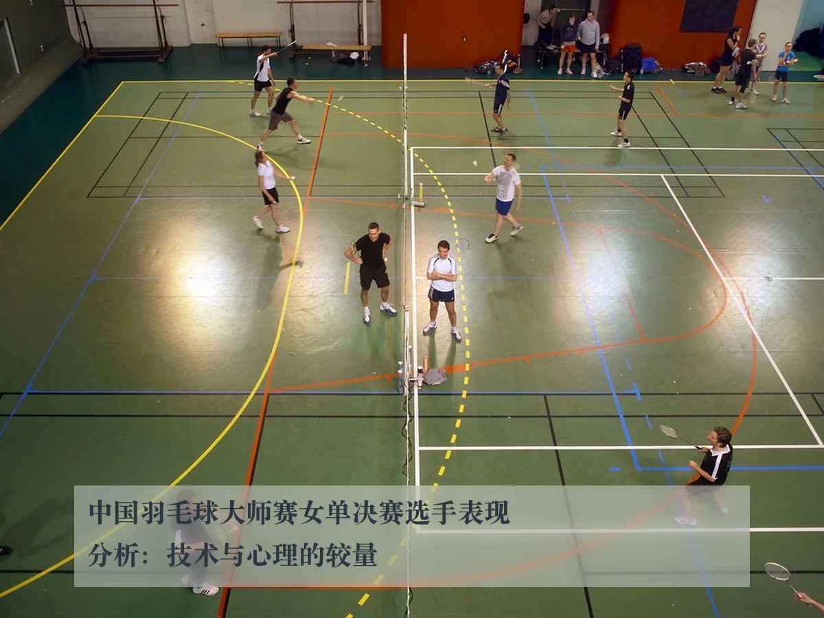 中国羽毛球大师赛女单决赛选手表现分析：技术与心理的较量